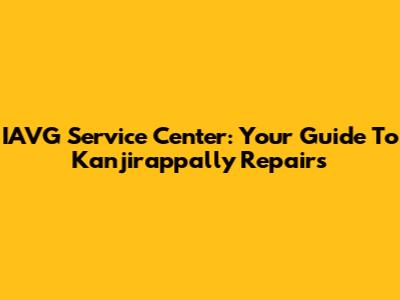 IAVG Service Center: Your Guide To Kanjirappally Repairs