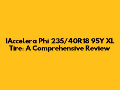 IAccelera Phi 235/40R18 95Y XL Tire: A Comprehensive Review