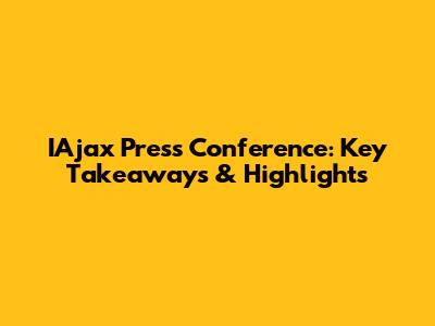 IAjax Press Conference: Key Takeaways & Highlights