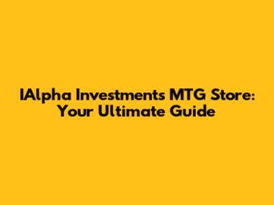 IAlpha Investments MTG Store: Your Ultimate Guide