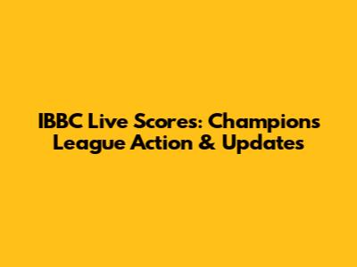 IBBC Live Scores: Champions League Action & Updates