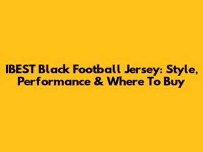 IBEST Black Football Jersey: Style, Performance & Where To Buy
