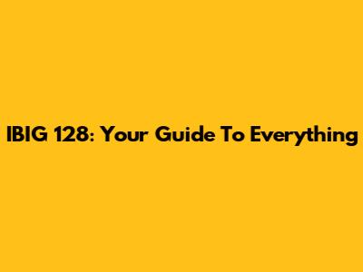 IBIG 128: Your Guide To Everything