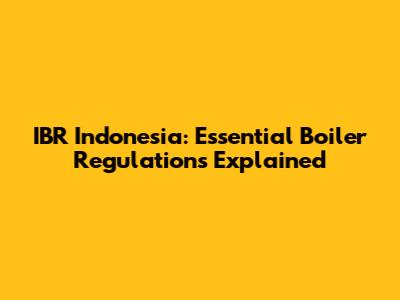 IBR Indonesia: Essential Boiler Regulations Explained