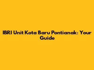 IBRI Unit Kota Baru Pontianak: Your Guide