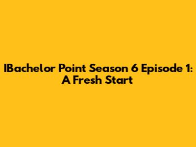 IBachelor Point Season 6 Episode 1: A Fresh Start