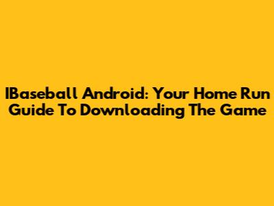 IBaseball Android: Your Home Run Guide To Downloading The Game