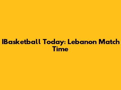 IBasketball Today: Lebanon Match Time