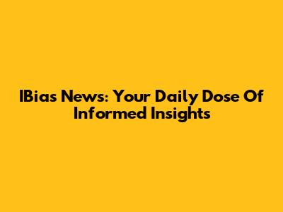 IBias News: Your Daily Dose Of Informed Insights