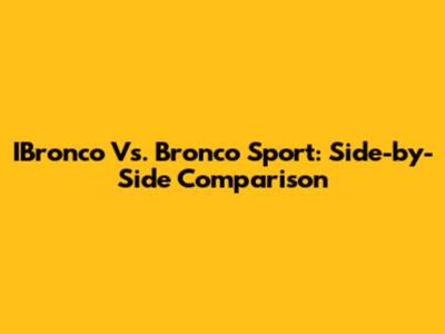 IBronco Vs. Bronco Sport: Side-by-Side Comparison