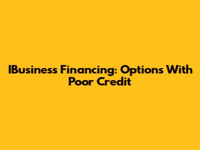 IBusiness Financing: Options With Poor Credit