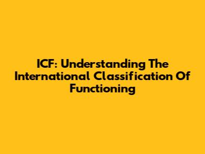 ICF: Understanding The International Classification Of Functioning