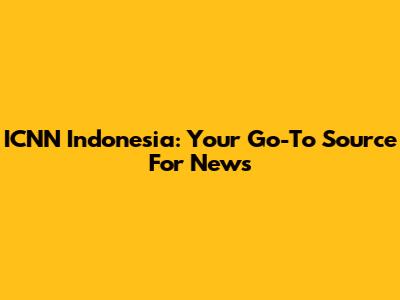 ICNN Indonesia: Your Go-To Source For News