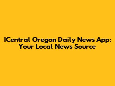 ICentral Oregon Daily News App: Your Local News Source