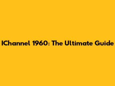 IChannel 1960: The Ultimate Guide