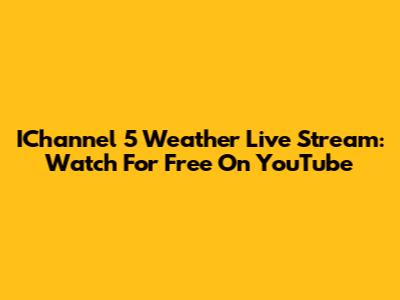 IChannel 5 Weather Live Stream: Watch For Free On YouTube