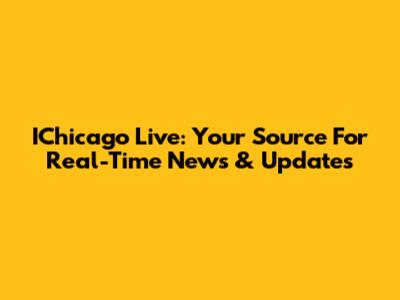 IChicago Live: Your Source For Real-Time News & Updates