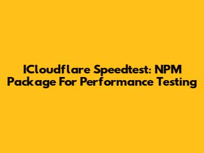 ICloudflare Speedtest: NPM Package For Performance Testing