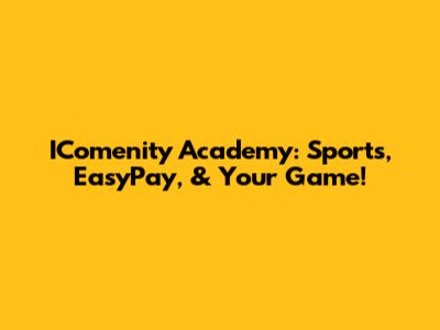 IComenity Academy: Sports, EasyPay, & Your Game!