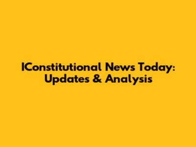 IConstitutional News Today: Updates & Analysis