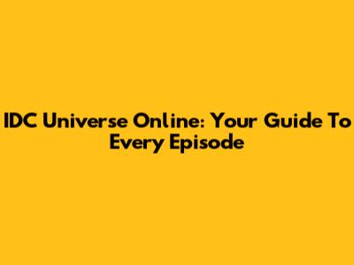 IDC Universe Online: Your Guide To Every Episode