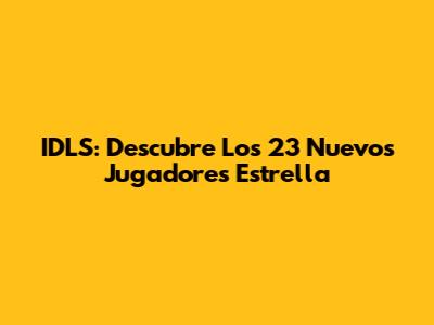IDLS: Descubre Los 23 Nuevos Jugadores Estrella