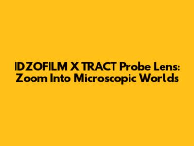IDZOFILM X TRACT Probe Lens: Zoom Into Microscopic Worlds