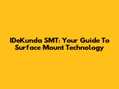 IDeKunda SMT: Your Guide To Surface Mount Technology
