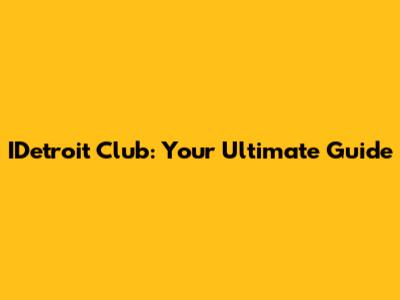 IDetroit Club: Your Ultimate Guide