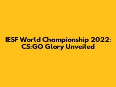 IESF World Championship 2022: CS:GO Glory Unveiled
