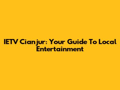 IETV Cianjur: Your Guide To Local Entertainment