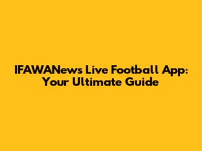 IFAWANews Live Football App: Your Ultimate Guide