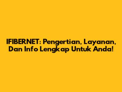 IFIBERNET: Pengertian, Layanan, Dan Info Lengkap Untuk Anda!
