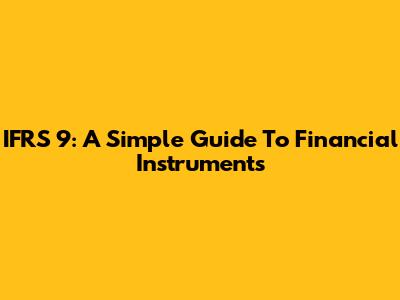 IFRS 9: A Simple Guide To Financial Instruments
