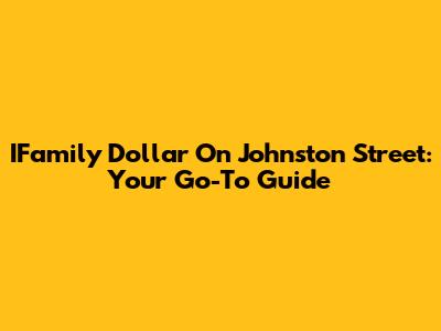 IFamily Dollar On Johnston Street: Your Go-To Guide