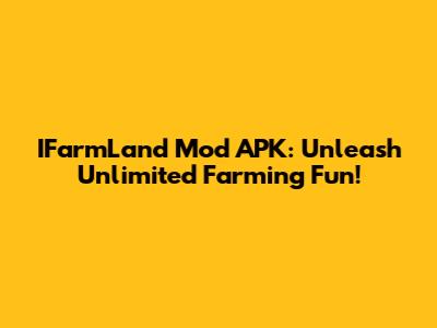 IFarmLand Mod APK: Unleash Unlimited Farming Fun!