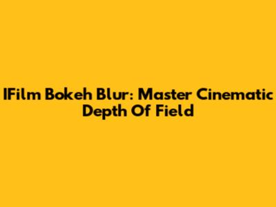 IFilm Bokeh Blur: Master Cinematic Depth Of Field