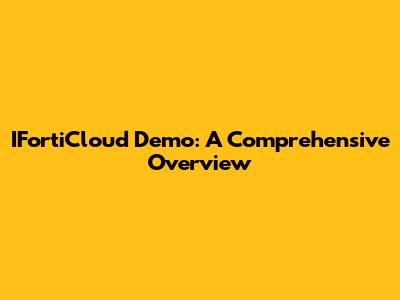 IFortiCloud Demo: A Comprehensive Overview
