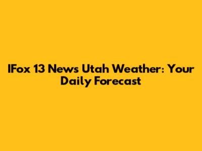 IFox 13 News Utah Weather: Your Daily Forecast