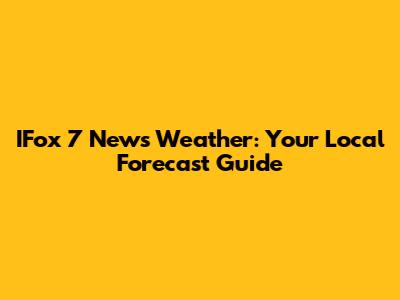 IFox 7 News Weather: Your Local Forecast Guide