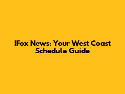 IFox News: Your West Coast Schedule Guide