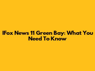 IFox News 11 Green Bay: What You Need To Know