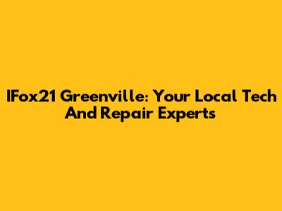 IFox21 Greenville: Your Local Tech And Repair Experts