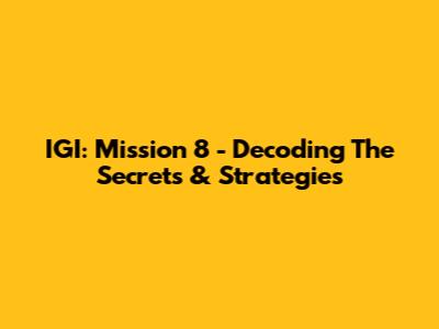 IGI: Mission 8 - Decoding The Secrets & Strategies