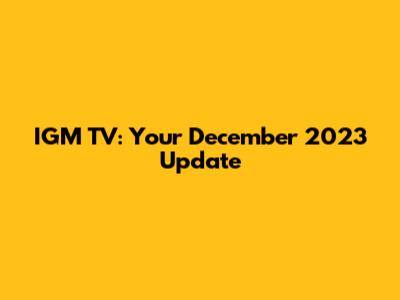 IGM TV: Your December 2023 Update