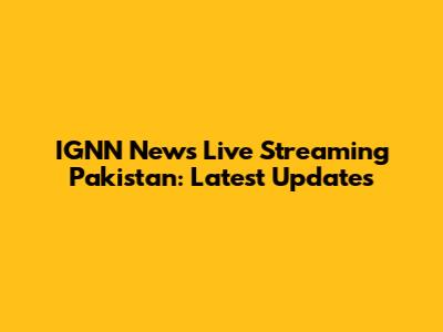 IGNN News Live Streaming Pakistan: Latest Updates