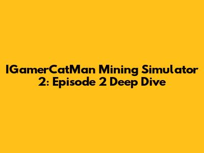 IGamerCatMan Mining Simulator 2: Episode 2 Deep Dive
