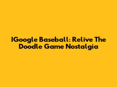 IGoogle Baseball: Relive The Doodle Game Nostalgia