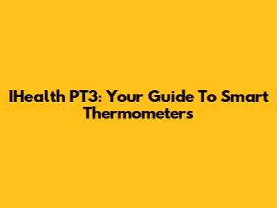 IHealth PT3: Your Guide To Smart Thermometers