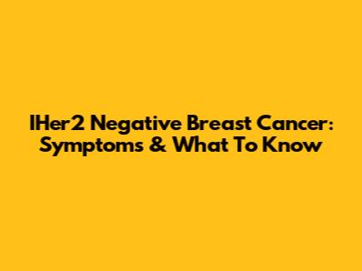IHer2 Negative Breast Cancer: Symptoms & What To Know
